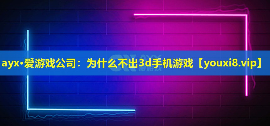 為什么不出3d手機游戲 為什么不出3d手機游戲