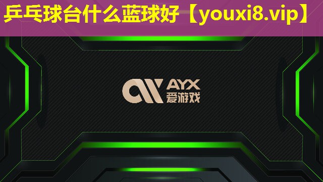乒乓球臺什么藍球好 乒乓球臺什么藍球好