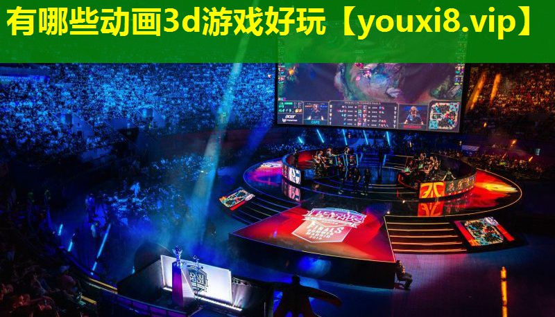 有哪些動畫3d游戲好玩 有哪些動畫3d游戲好玩