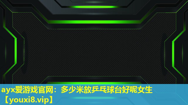 多少米放乒乓球臺好呢女生 多少米放乒乓球臺好呢女生