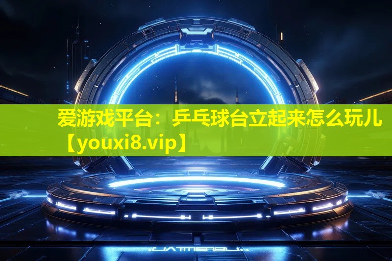 乒乓球臺立起來怎么玩兒 乒乓球臺立起來怎么玩兒