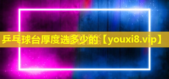 乒乓球臺厚度選多少的 乒乓球臺厚度選多少的