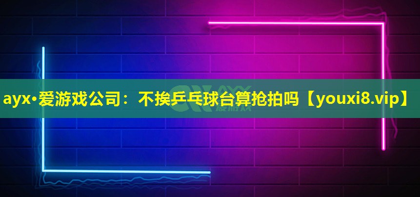 不挨乒乓球臺算搶拍嗎 不挨乒乓球臺算搶拍嗎