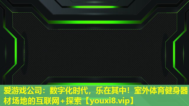 數(shù)字化時代,樂在其中!室外體育健身器材場地的互聯(lián)網(wǎng)+探索 數(shù)字化時代,樂在其中!室外體育健身器材場地的互聯(lián)網(wǎng)+探索