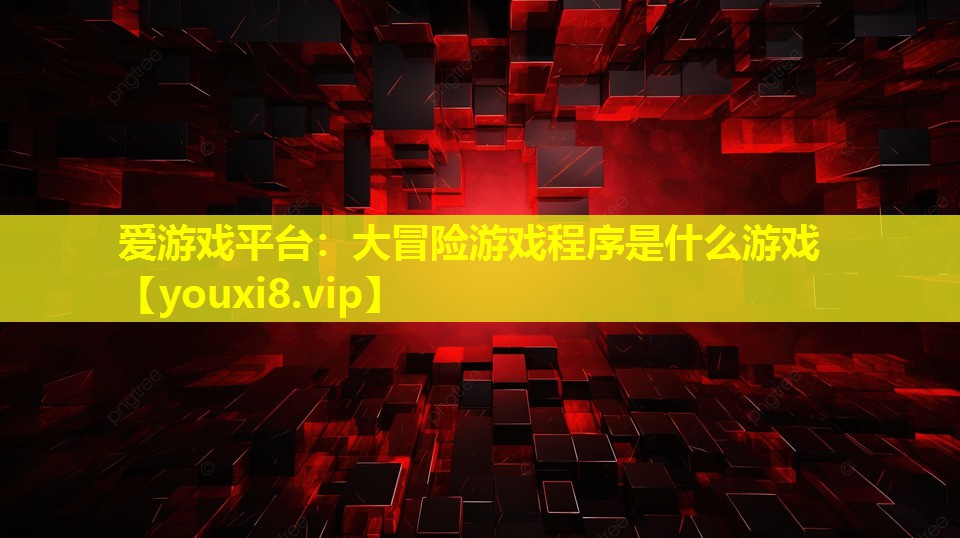 大冒險游戲程序是什么游戲 大冒險游戲程序是什么游戲