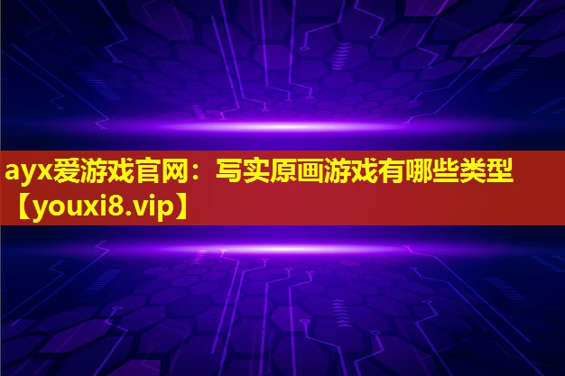 寫實(shí)原畫游戲有哪些類型 寫實(shí)原畫游戲有哪些類型