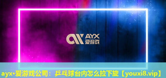 乒乓球臺內(nèi)怎么拉下旋 乒乓球臺內(nèi)怎么拉下旋